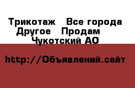 Трикотаж - Все города Другое » Продам   . Чукотский АО